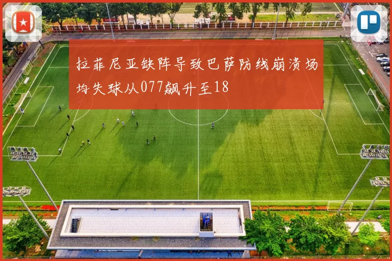 拉菲尼亚缺阵导致巴萨防线崩溃场均失球从077飙升至18