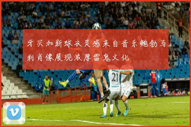 牙买加新球衣灵感来自音乐鲍勃马利肖像展现浓厚雷鬼文化