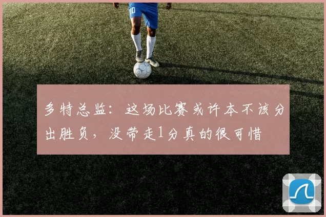 多特总监：这场比赛或许本不该分出胜负，没带走1分真的很可惜