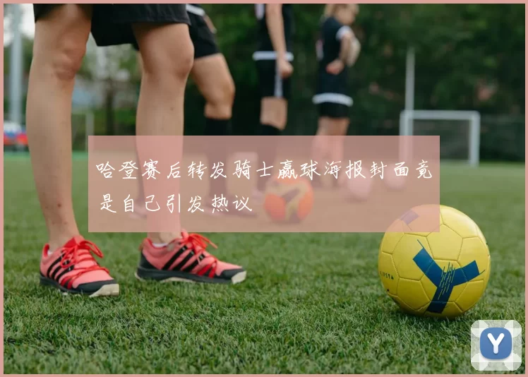 哈登赛后转发骑士赢球海报封面竟是自己引发热议