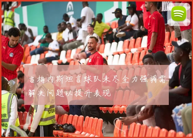 吉梅内斯坦言球队未尽全力强调需解决问题以提升表现