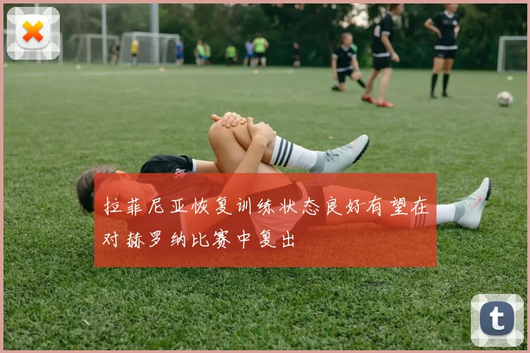 拉菲尼亚恢复训练状态良好有望在对赫罗纳比赛中复出