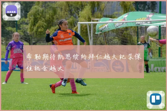 希勒期待凯恩续约拜仁越久纪录保住机会越大