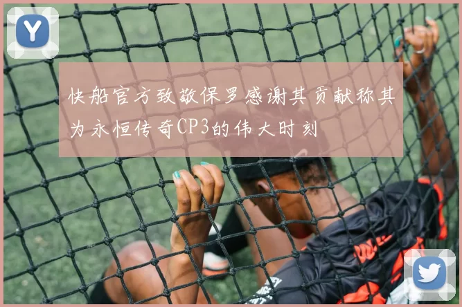 快船官方致敬保罗感谢其贡献称其为永恒传奇CP3的伟大时刻