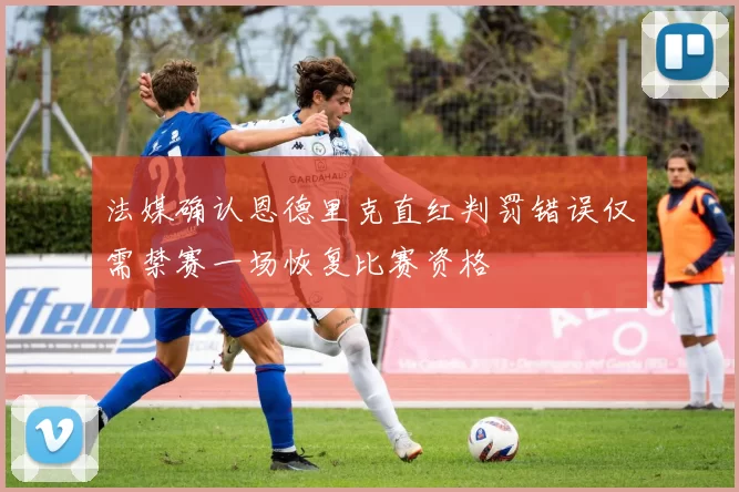 法媒确认恩德里克直红判罚错误仅需禁赛一场恢复比赛资格