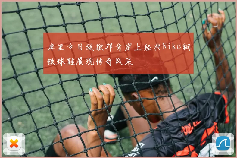 库里今日致敬邓肯穿上经典Nike钢铁球鞋展现传奇风采